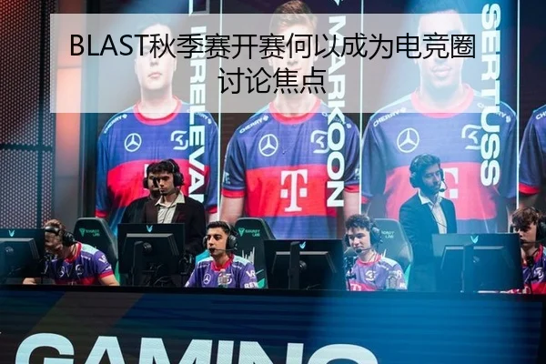 BLAST秋季赛开赛何以成为电竞圈讨论焦点